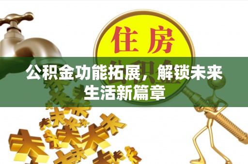 克山公积金功能拓展，解锁未来生活新篇章