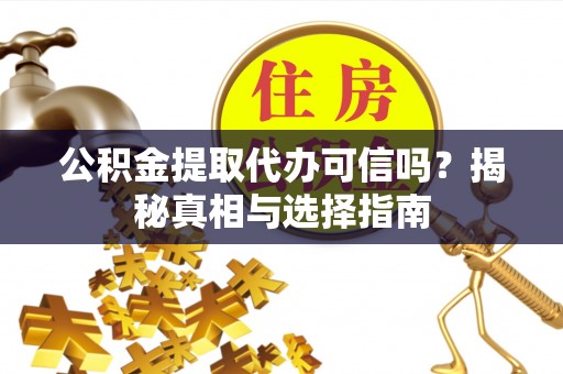 克山公积金提取代办可信吗？揭秘真相与选择指南