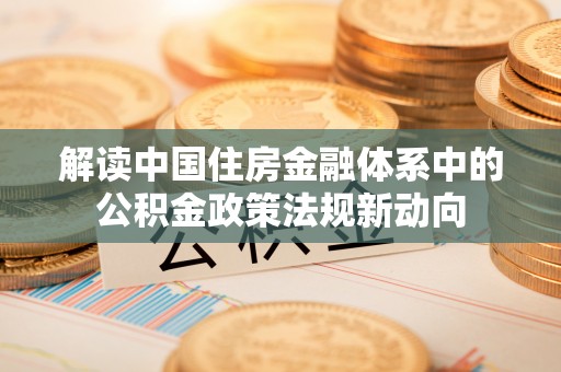 克山解读中国住房金融体系中的公积金政策法规新动向