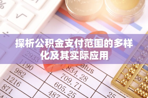 克山探析公积金支付范围的多样化及其实际应用