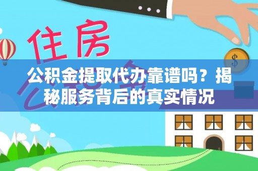 克山公积金提取代办靠谱吗？揭秘服务背后的真实情况