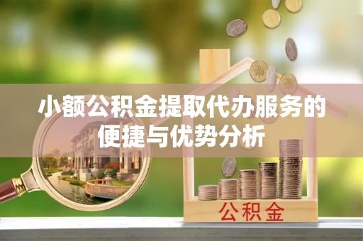 克山小额公积金提取代办服务的便捷与优势分析