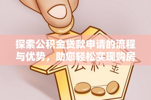 克山探索公积金贷款申请的流程与优势，助您轻松实现购房梦想