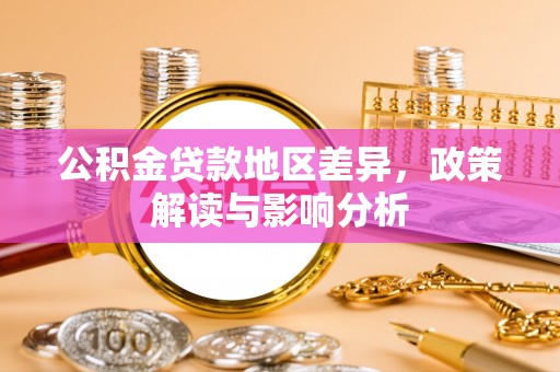 克山公积金贷款地区差异，政策解读与影响分析