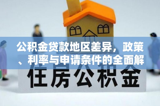 克山公积金贷款地区差异，政策、利率与申请条件的全面解析