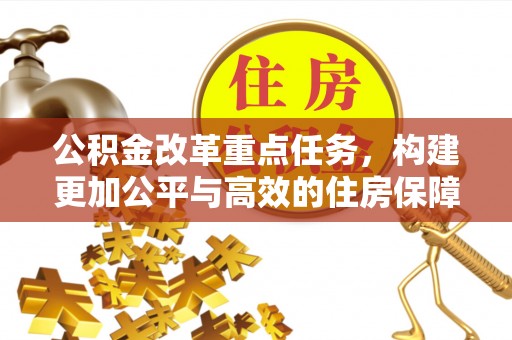克山公积金改革重点任务，构建更加公平与高效的住房保障体系