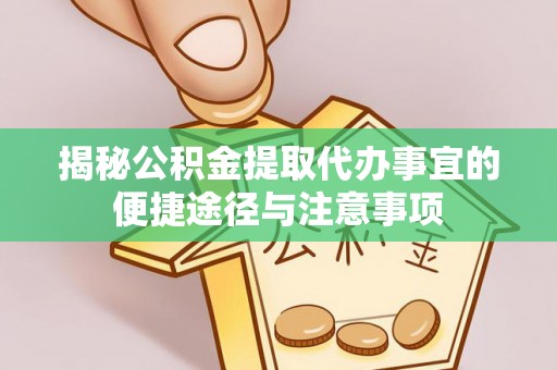 克山揭秘公积金提取代办事宜的便捷途径与注意事项