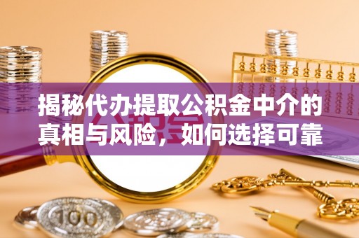 克山揭秘代办提取公积金中介的真相与风险，如何选择可靠的第三方服务