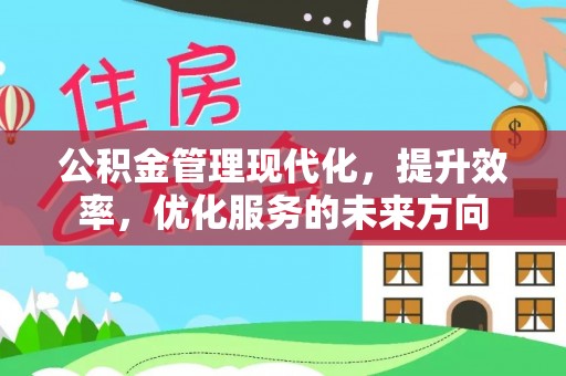 克山公积金管理现代化，提升效率，优化服务的未来方向