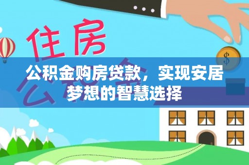 克山公积金购房贷款，实现安居梦想的智慧选择