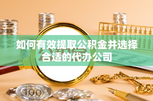 克山如何有效提取公积金并选择合适的代办公司