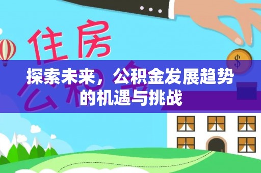 克山探索未来，公积金发展趋势的机遇与挑战