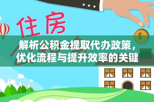 克山解析公积金提取代办政策，优化流程与提升效率的关键