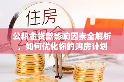 克山公积金贷款影响因素全解析，如何优化你的购房计划