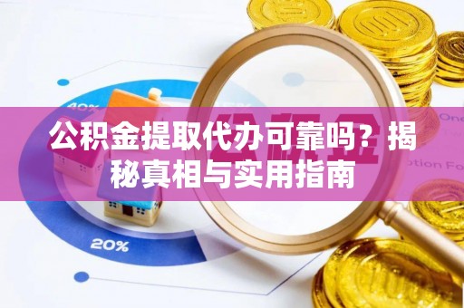 克山公积金提取代办可靠吗？揭秘真相与实用指南