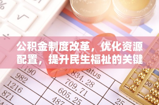 克山公积金制度改革，优化资源配置，提升民生福祉的关键一步