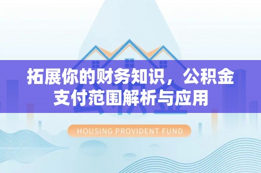 克山拓展你的财务知识，公积金支付范围解析与应用