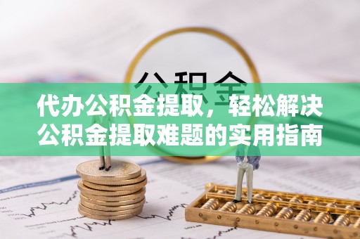 克山代办公积金提取，轻松解决公积金提取难题的实用指南