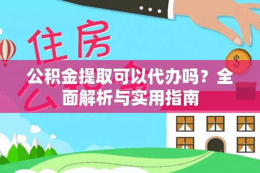 克山公积金提取可以代办吗？全面解析与实用指南