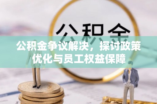 克山公积金争议解决，探讨政策优化与员工权益保障