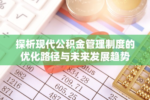 克山探析现代公积金管理制度的优化路径与未来发展趋势
