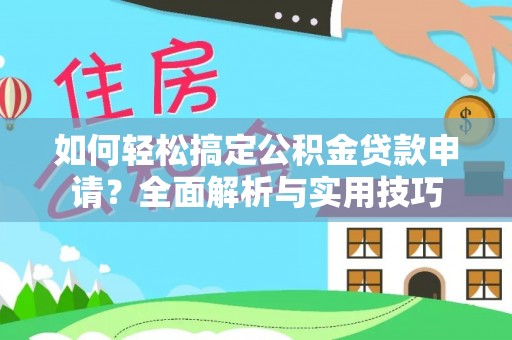 克山如何轻松搞定公积金贷款申请？全面解析与实用技巧