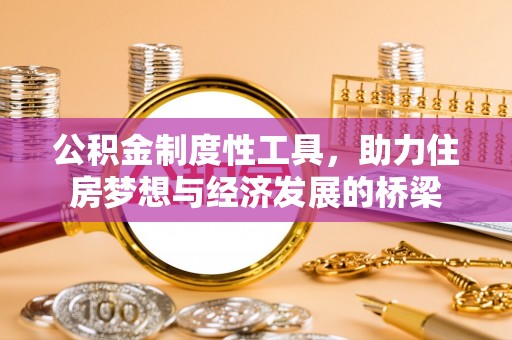 克山公积金制度性工具，助力住房梦想与经济发展的桥梁