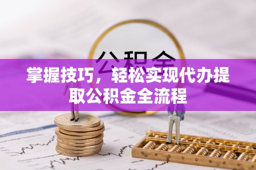 克山掌握技巧，轻松实现代办提取公积金全流程