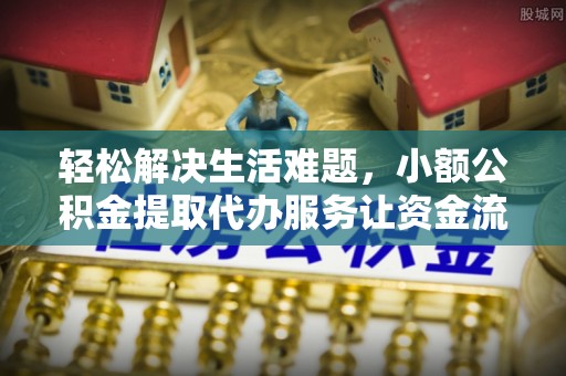 克山轻松解决生活难题，小额公积金提取代办服务让资金流动更便捷
