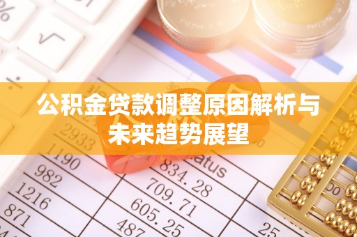 克山公积金贷款调整原因解析与未来趋势展望