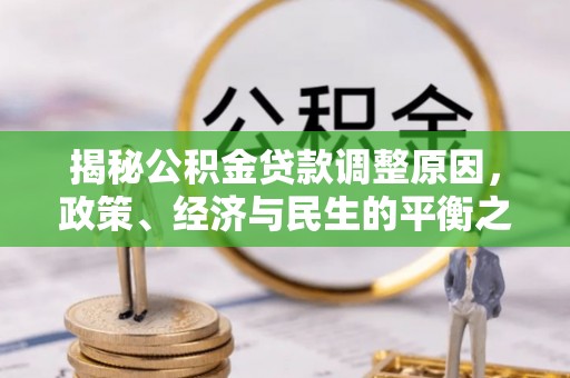 克山揭秘公积金贷款调整原因，政策、经济与民生的平衡之道