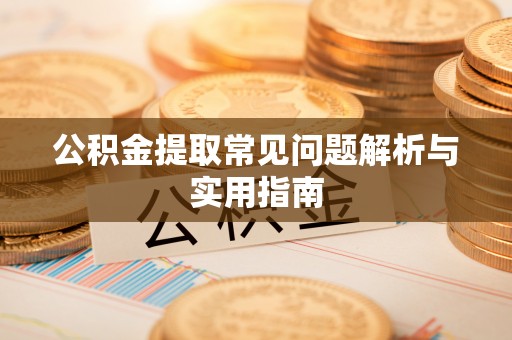 克山公积金提取常见问题解析与实用指南