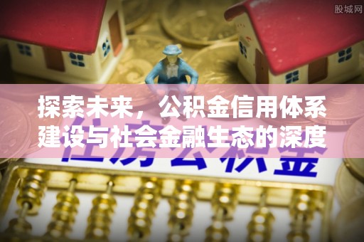 克山探索未来，公积金信用体系建设与社会金融生态的深度融合