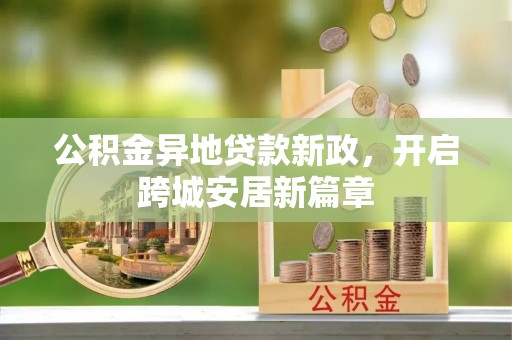 克山公积金异地贷款新政，开启跨城安居新篇章