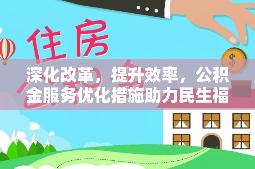 克山深化改革，提升效率，公积金服务优化措施助力民生福祉