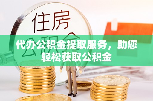 克山代办公积金提取服务，助您轻松获取公积金