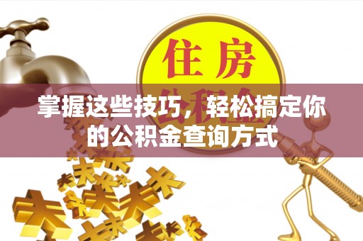 克山掌握这些技巧，轻松搞定你的公积金查询方式