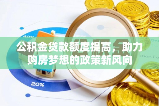 克山公积金贷款额度提高，助力购房梦想的政策新风向