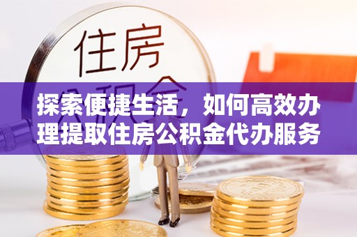 克山探索便捷生活，如何高效办理提取住房公积金代办服务