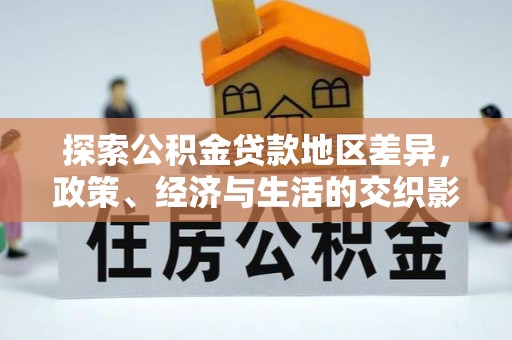 克山探索公积金贷款地区差异，政策、经济与生活的交织影响