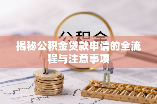 克山揭秘公积金贷款申请的全流程与注意事项