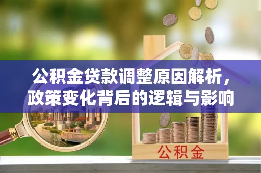 克山公积金贷款调整原因解析，政策变化背后的逻辑与影响