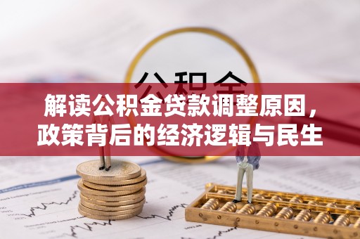 克山解读公积金贷款调整原因，政策背后的经济逻辑与民生考量