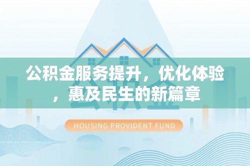 克山公积金服务提升，优化体验，惠及民生的新篇章