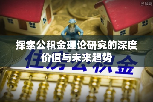 克山探索公积金理论研究的深度价值与未来趋势