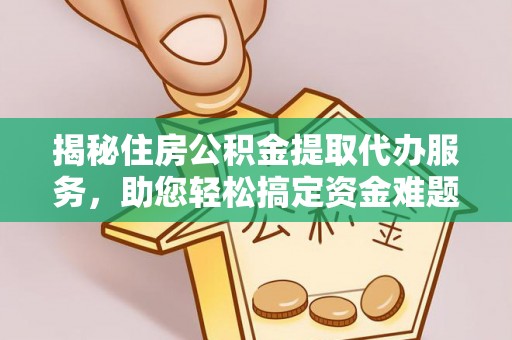 克山揭秘住房公积金提取代办服务，助您轻松搞定资金难题