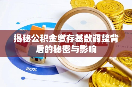 克山揭秘公积金缴存基数调整背后的秘密与影响