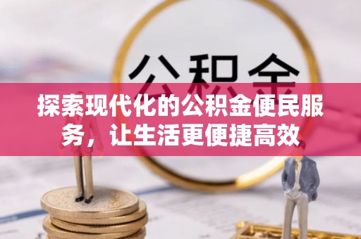 克山探索现代化的公积金便民服务，让生活更便捷高效