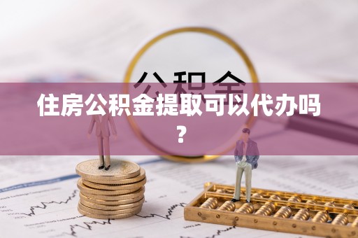 克山住房公积金提取可以代办吗？