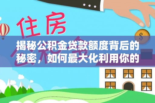 克山揭秘公积金贷款额度背后的秘密，如何最大化利用你的福利？